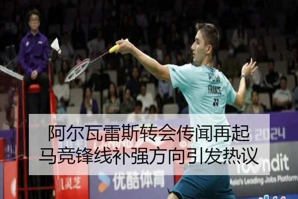 阿尔瓦雷斯转会传闻再起 马竞锋线补强方向引发热议
